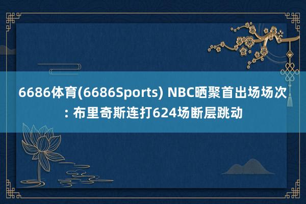6686体育(6686Sports) NBC晒聚首出场场次: 布里奇斯连打624场断层跳动
