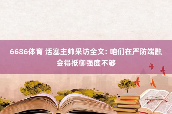 6686体育 活塞主帅采访全文: 咱们在严防端融会得抵御强度不够