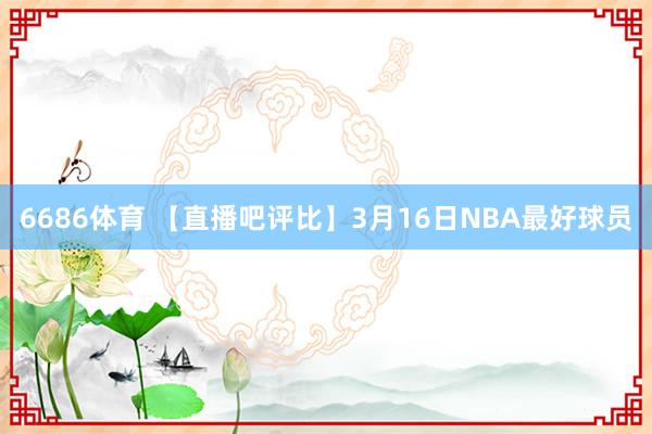 6686体育 【直播吧评比】3月16日NBA最好球员