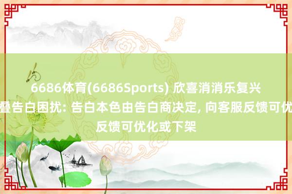 6686体育(6686Sports) 欣喜消消乐复兴玩家被重叠告白困扰: 告白本色由告白商决定， 向客服反馈可优化或下架