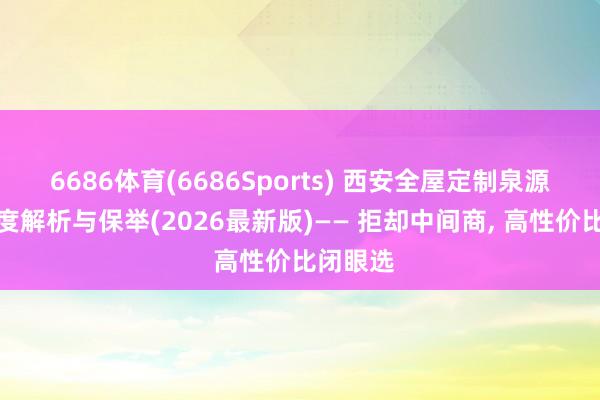 6686体育(6686Sports) 西安全屋定制泉源厂家深度解析与保举(2026最新版)—— 拒却中间商， 高性价比闭眼选