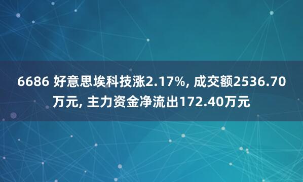 6686 好意思埃科技涨2.17%， 成交额2536.70万元， 主力资金净流出172.40万元
