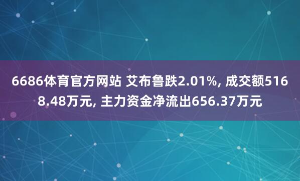 6686体育官方网站 艾布鲁跌2.01%, 成交额5168.48万元, 主力资金净流出656.37万元
