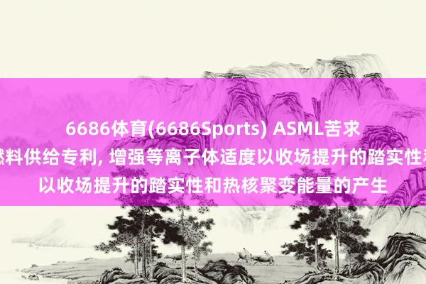 6686体育(6686Sports) ASML苦求激光适度的热核聚变燃料供给专利， 增强等离子体适度以收场提升的踏实性和热核聚变能量的产生