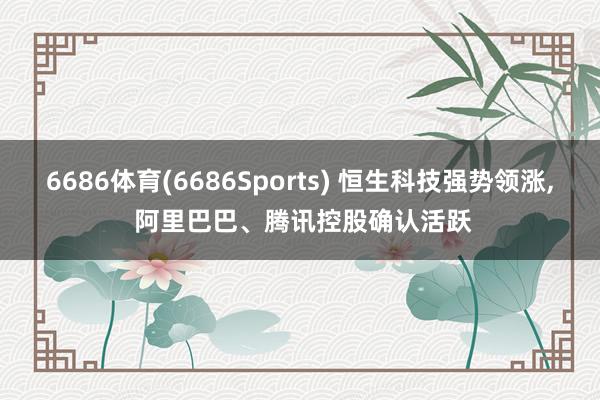 6686体育(6686Sports) 恒生科技强势领涨， 阿里巴巴、腾讯控股确认活跃