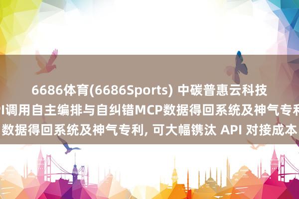 6686体育(6686Sports) 中碳普惠云科技肯求基于大谈话模子的API调用自主编排与自纠错MCP数据得回系统及神气专利， 可大幅镌汰 API 对接成本