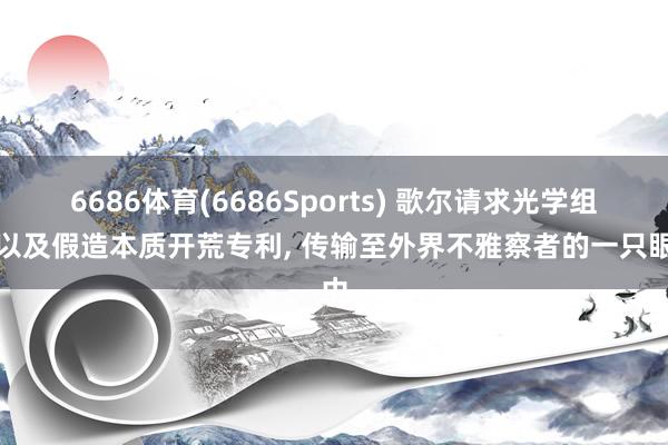 6686体育(6686Sports) 歌尔请求光学组件以及假造本质开荒专利， 传输至外界不雅察者的一只眼中