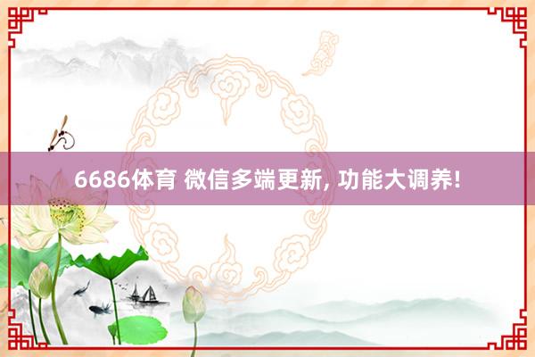 6686体育 微信多端更新， 功能大调养!