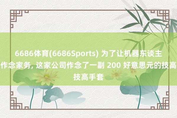 6686体育(6686Sports) 为了让机器东谈主学会作念家务， 这家公司作念了一副 200 好意思元的技高手套