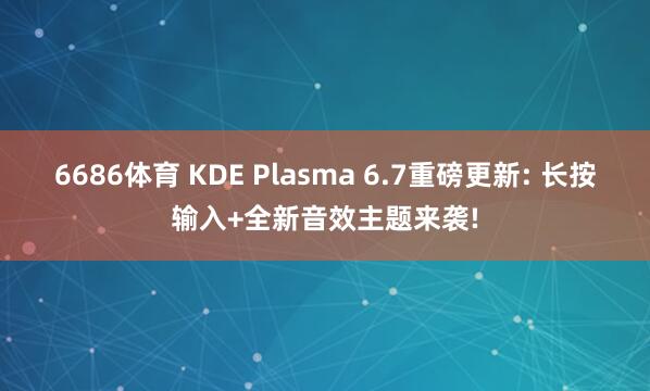 6686体育 KDE Plasma 6.7重磅更新: 长按输入+全新音效主题来袭!