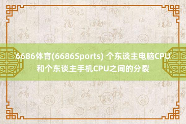 6686体育(6686Sports) 个东谈主电脑CPU和个东谈主手机CPU之间的分裂
