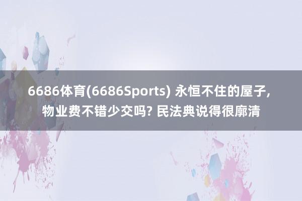 6686体育(6686Sports) 永恒不住的屋子， 物业费不错少交吗? 民法典说得很廓清