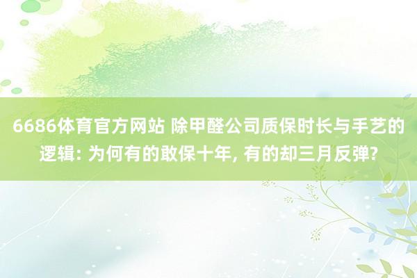 6686体育官方网站 除甲醛公司质保时长与手艺的逻辑: 为何有的敢保十年， 有的却三月反弹?