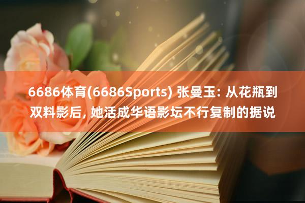6686体育(6686Sports) 张曼玉: 从花瓶到双料影后， 她活成华语影坛不行复制的据说