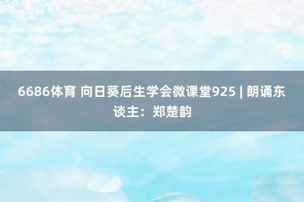 6686体育 向日葵后生学会微课堂925 | 朗诵东谈主：郑楚韵
