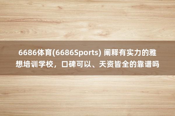 6686体育(6686Sports) 阐释有实力的雅想培训学校，口碑可以、天资皆全的靠谱吗