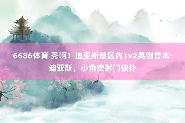 6686体育 秀啊！迪亚斯禁区内1v2晃倒鲁本·迪亚斯，小角度射门被扑