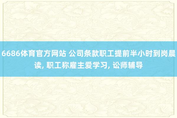 6686体育官方网站 公司条款职工提前半小时到岗晨读， 职工称雇主爱学习， 讼师辅导