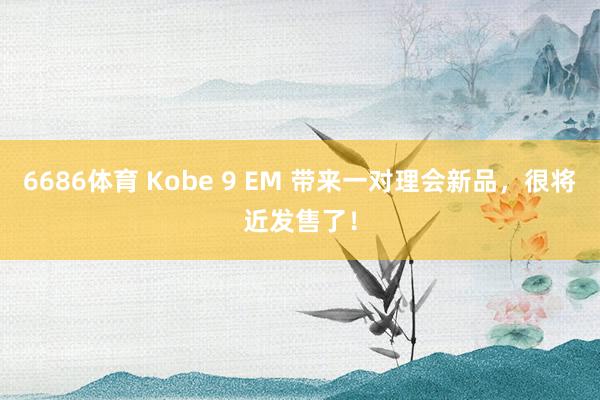 6686体育 Kobe 9 EM 带来一对理会新品,很将近发售了!