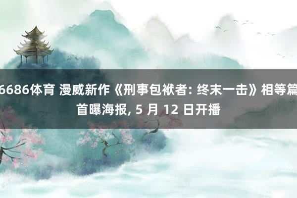 6686体育 漫威新作《刑事包袱者: 终末一击》相等篇首曝海报， 5 月 12 日开播