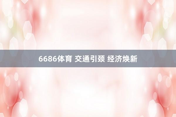 6686体育 交通引颈 经济焕新