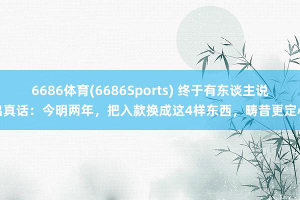 6686体育(6686Sports) 终于有东谈主说出真话：今明两年，把入款换成这4样东西，畴昔更定心