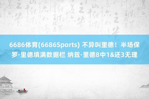 6686体育(6686Sports) 不异叫里德！半场保罗·里德填满数据栏 纳兹·里德8中1&还3无理