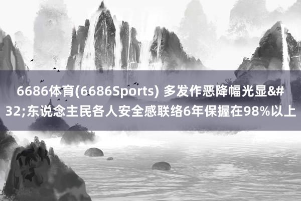 6686体育(6686Sports) 多发作恶降幅光显 东说念主民各人安全感联络6年保握在98%以上