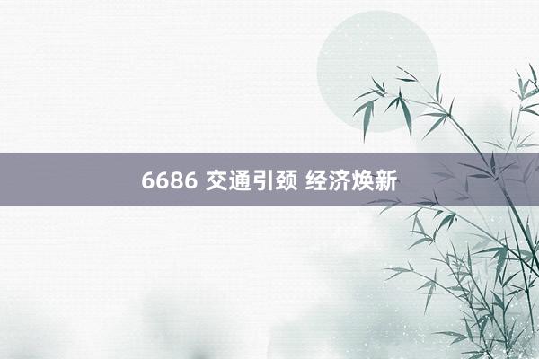 6686 交通引颈 经济焕新
