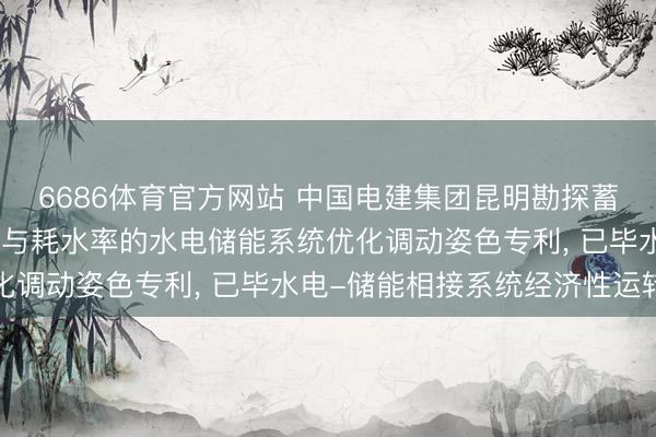 6686体育官方网站 中国电建集团昆明勘探蓄意参议院苦求计及储能与耗水率的水电储能系统优化调动姿色专利， 已毕水电-储能相接系统经济性运转