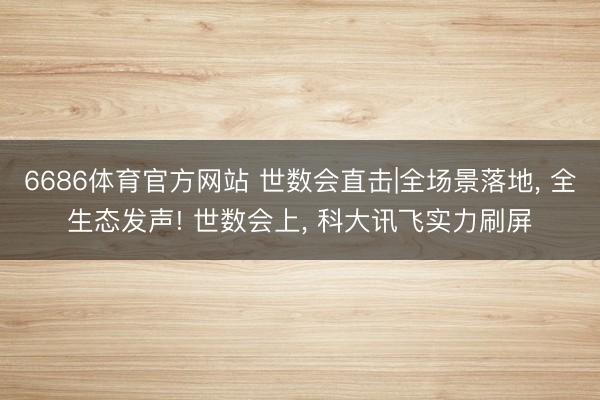 6686体育官方网站 世数会直击|全场景落地， 全生态发声! 世数会上， 科大讯飞实力刷屏