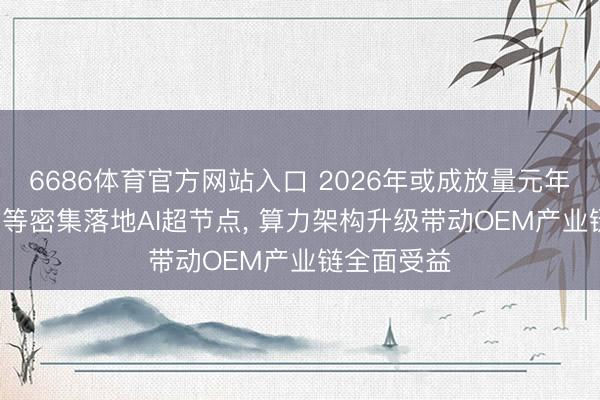 6686体育官方网站入口 2026年或成放量元年: 百度华为等密集落地AI超节点， 算力架构升级带动OEM产业链全面受益