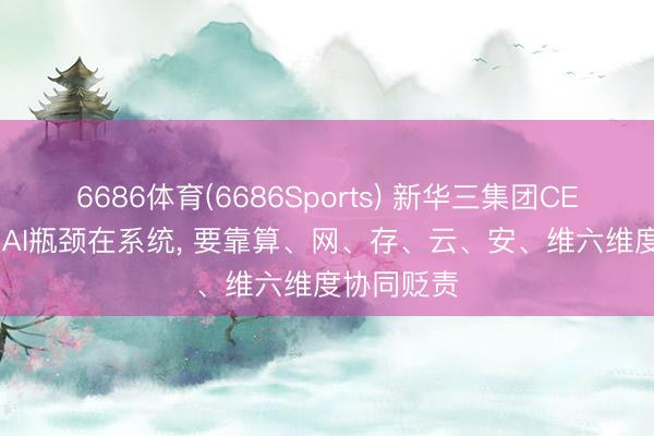 6686体育(6686Sports) 新华三集团CEO于英涛: AI瓶颈在系统， 要靠算、网、存、云、安、维六维度协同贬责