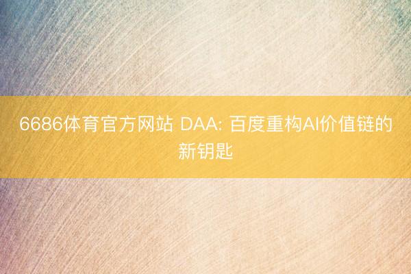 6686体育官方网站 DAA: 百度重构AI价值链的新钥匙