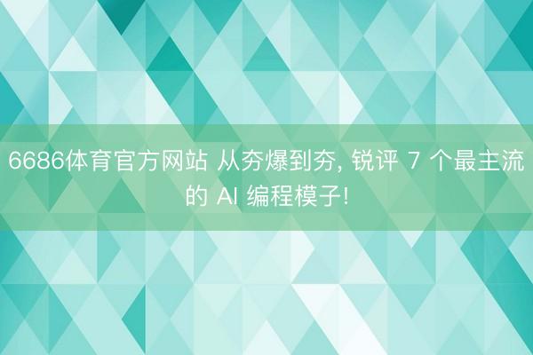 6686体育官方网站 从夯爆到夯， 锐评 7 个最主流的 AI 编程模子!