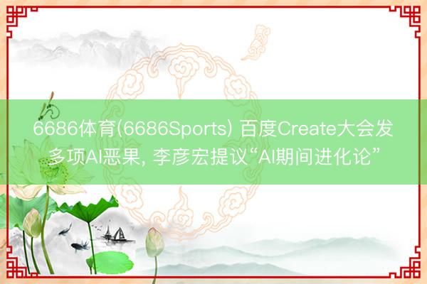6686体育(6686Sports) 百度Create大会发多项AI恶果， 李彦宏提议“AI期间进化论”