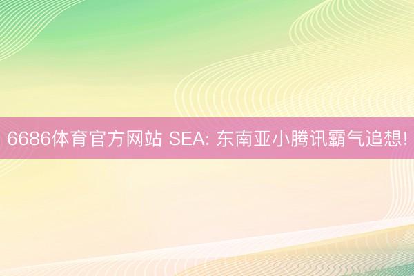 6686体育官方网站 SEA: 东南亚小腾讯霸气追想!