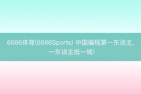 6686体育(6686Sports) 中国编程第一东谈主， 一东谈主抵一城!