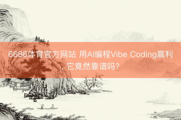 6686体育官方网站 用AI编程Vibe Coding赢利， 它竟然靠谱吗?