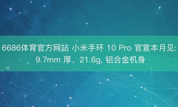 6686体育官方网站 小米手环 10 Pro 官宣本月见: 9.7mm 厚、21.6g， 铝合金机身