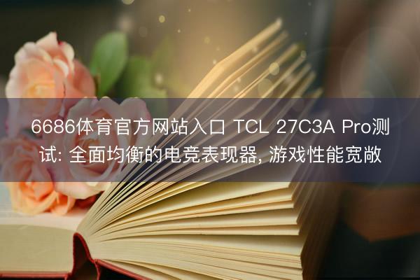 6686体育官方网站入口 TCL 27C3A Pro测试: 全面均衡的电竞表现器， 游戏性能宽敞