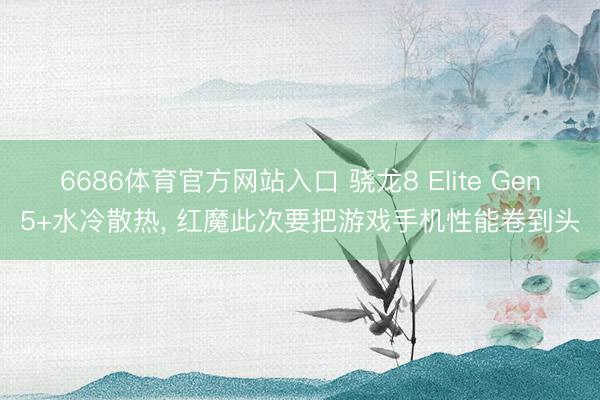 6686体育官方网站入口 骁龙8 Elite Gen5+水冷散热， 红魔此次要把游戏手机性能卷到头