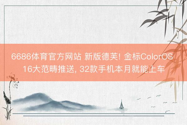 6686体育官方网站 新版德芙! 金标ColorOS 16大范畴推送， 32款手机本月就能上车