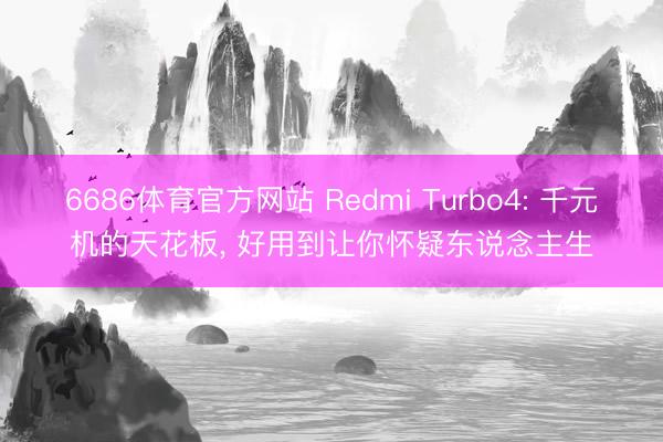 6686体育官方网站 Redmi Turbo4: 千元机的天花板， 好用到让你怀疑东说念主生