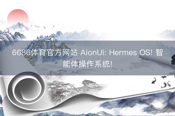 6686体育官方网站 AionUi: Hermes OS! 智能体操作系统!