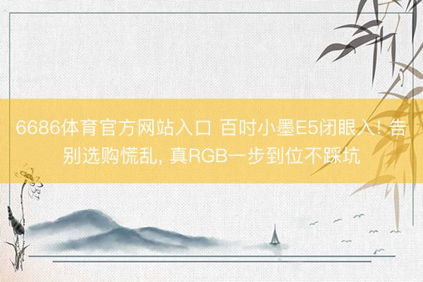 6686体育官方网站入口 百吋小墨E5闭眼入! 告别选购慌乱， 真RGB一步到位不踩坑