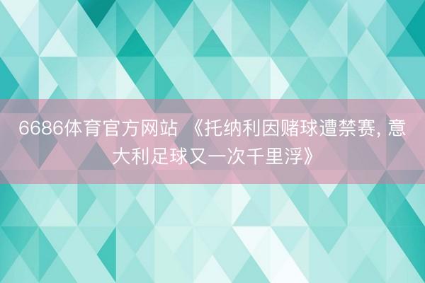 6686体育官方网站 《托纳利因赌球遭禁赛， 意大利足球又一次千里浮》