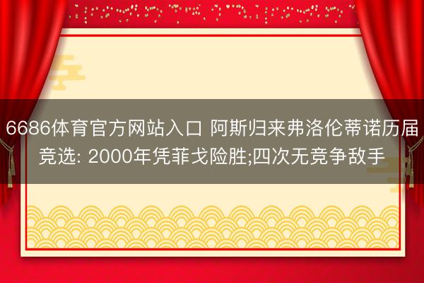 6686体育官方网站入口 阿斯归来弗洛伦蒂诺历届竞选: 2000年凭菲戈险胜;四次无竞争敌手