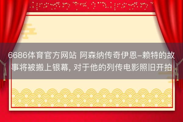 6686体育官方网站 阿森纳传奇伊恩-赖特的故事将被搬上银幕， 对于他的列传电影照旧开拍
