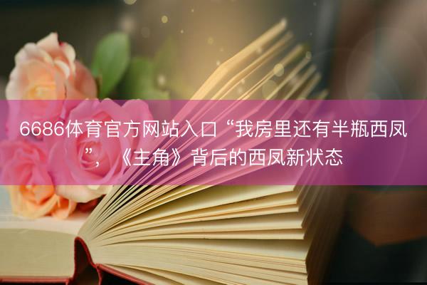 6686体育官方网站入口 “我房里还有半瓶西凤”，《主角》背后的西凤新状态